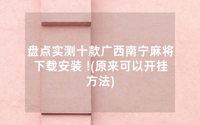 盘点实测十款广西南宁麻将下载安装 !(原来可以开挂方法)