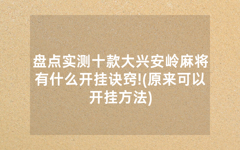 盘点实测十款大兴安岭麻将有什么开挂诀窍!(原来可以开挂方法)