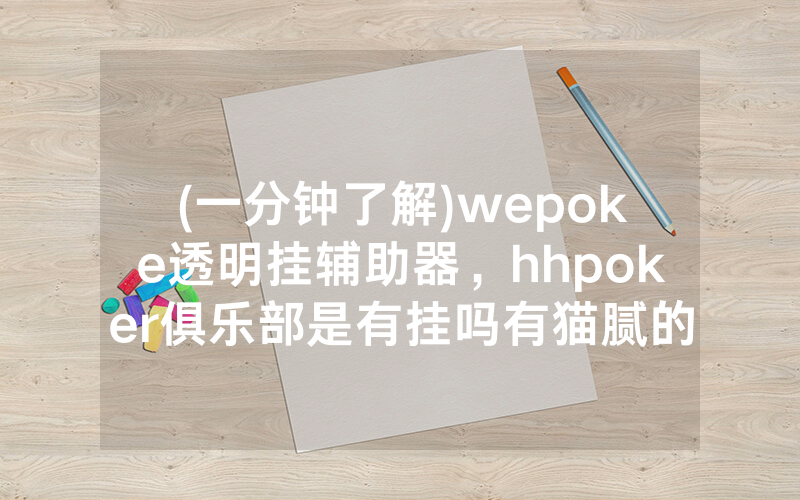 (一分钟了解)wepoke透明挂辅助器，hhpoker俱乐部是有挂吗有猫腻的（有挂规律）