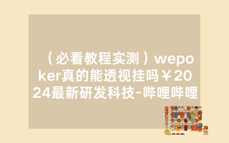 （必看教程实测）wepoker真的能透视挂吗￥2024最新研发科技-哔哩哔哩