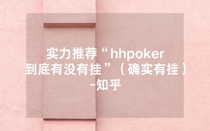 实力推荐“hhpoker到底有没有挂”（确实有挂）-知乎