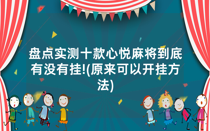 盘点实测十款心悦麻将到底有没有挂!(原来可以开挂方法)
