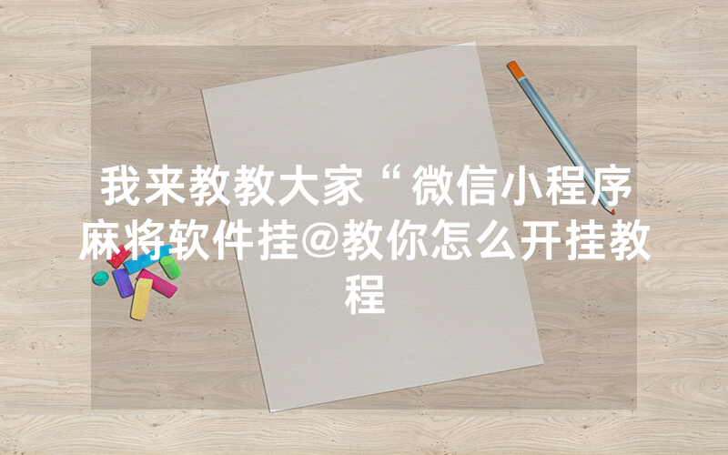 我来教教大家“微信小程序麻将软件挂@教你怎么开挂教程