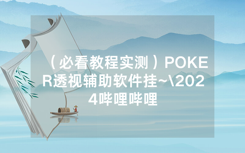 （必看教程实测）POKER透视辅助软件挂~\2024哔哩哔哩