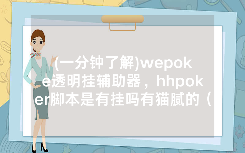 (一分钟了解)wepoke透明挂辅助器，hhpoker脚本是有挂吗有猫腻的（有挂规律）