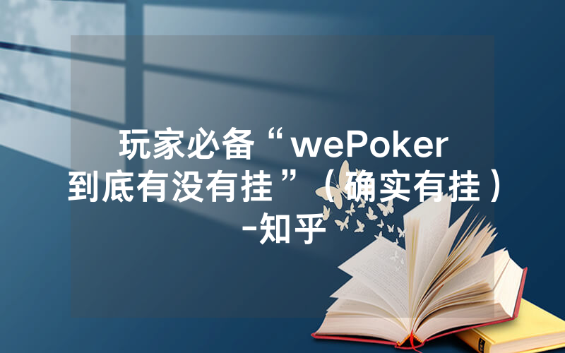 玩家必备“wePoker到底有没有挂”（确实有挂）-知乎