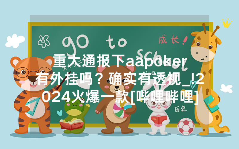 重大通报下aapoker有外挂吗？确实有透视_!2024火爆一款[哔哩哔哩]