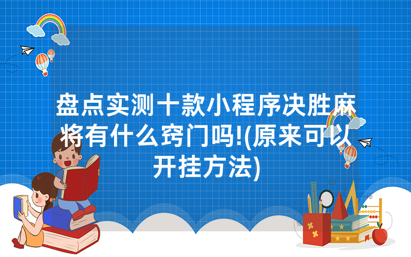 盘点实测十款小程序决胜麻将有什么窍门吗!(原来可以开挂方法)