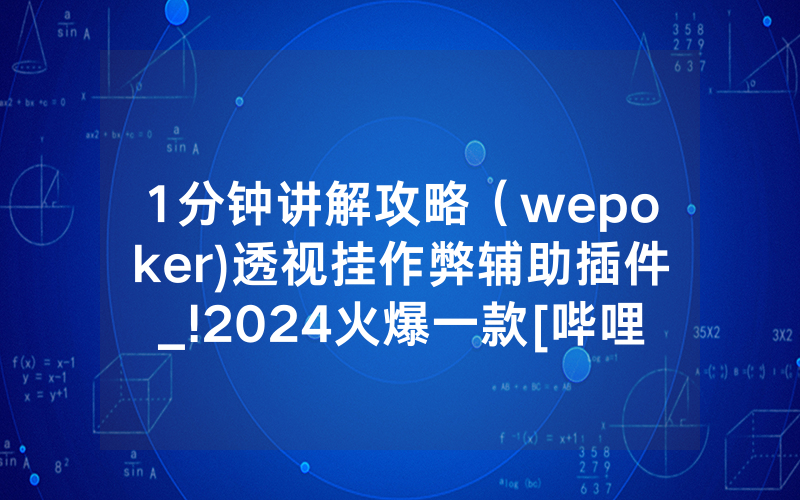 1分钟讲解攻略（wepoker)透视挂作弊辅助插件_!2024火爆一款[哔哩哔哩]
