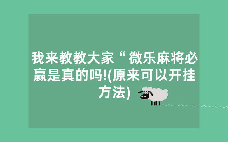 我来教教大家“微乐麻将必赢是真的吗!(原来可以开挂方法)