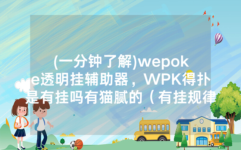 (一分钟了解)wepoke透明挂辅助器，WPK得扑是有挂吗有猫腻的（有挂规律）