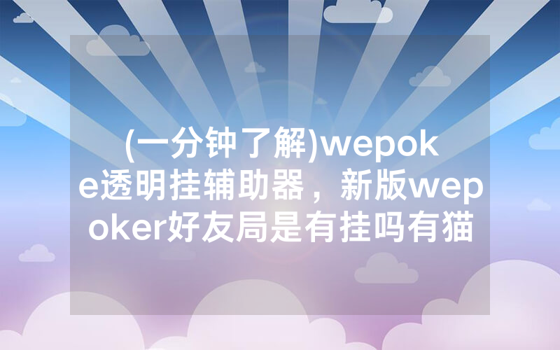 (一分钟了解)wepoke透明挂辅助器，新版wepoker好友局是有挂吗有猫腻的（有挂规律）