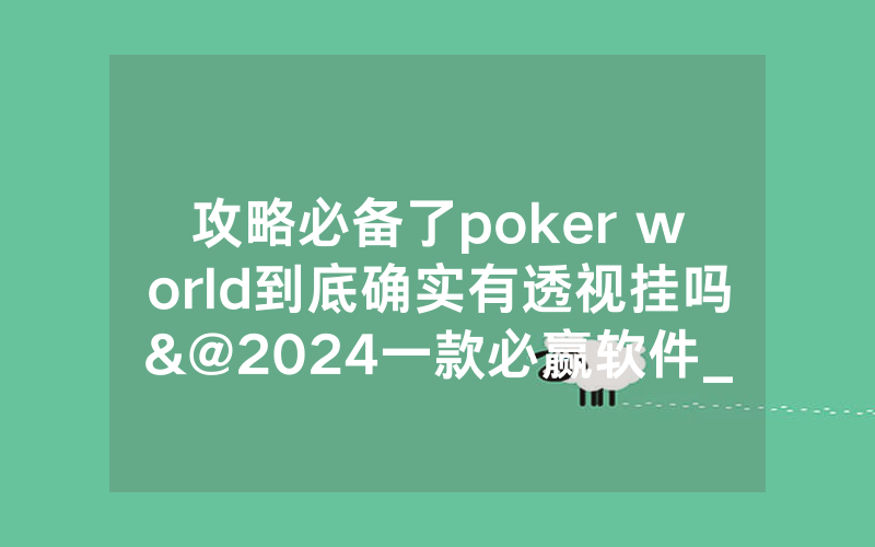 攻略必备了poker world到底确实有透视挂吗&@2024一款必赢软件_哔哩哔哩
