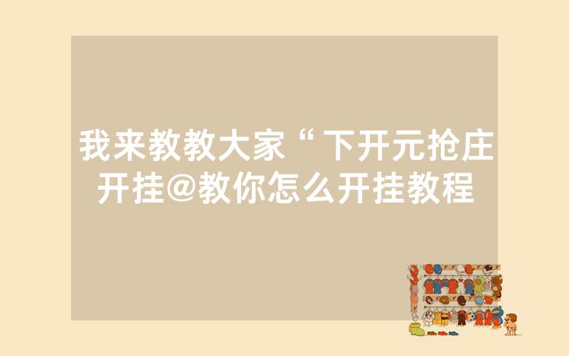 我来教教大家“下开元抢庄开挂@教你怎么开挂教程