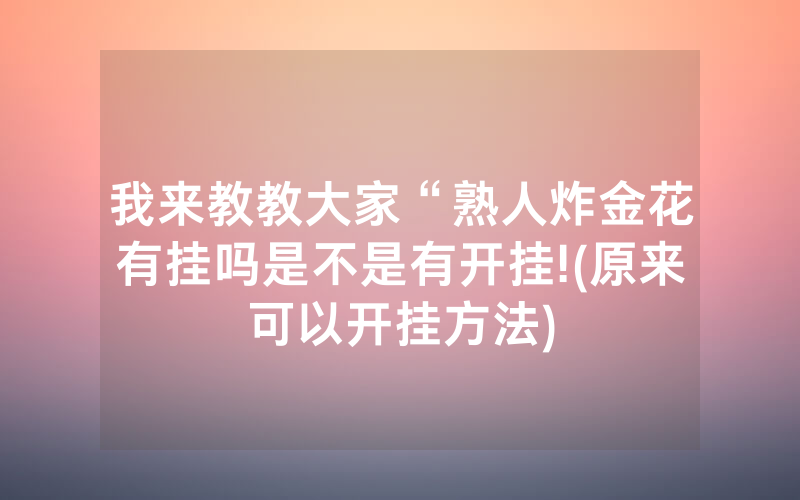 我来教教大家“熟人炸金花有挂吗是不是有开挂!(原来可以开挂方法)