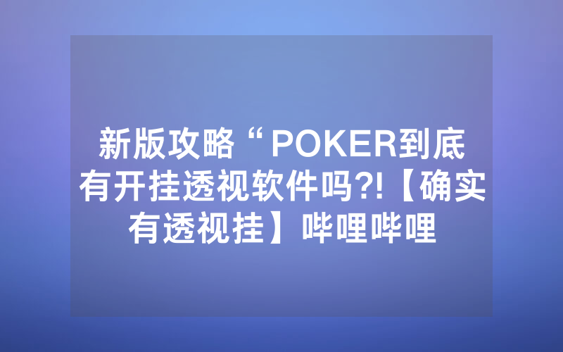 新版攻略“POKER到底有开挂透视软件吗?!【确实有透视挂】哔哩哔哩