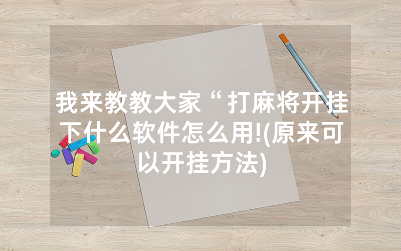 我来教教大家“打麻将开挂下什么软件怎么用!(原来可以开挂方法)