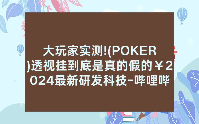 大玩家实测!(POKER)透视挂到底是真的假的￥2024最新研发科技-哔哩哔哩
