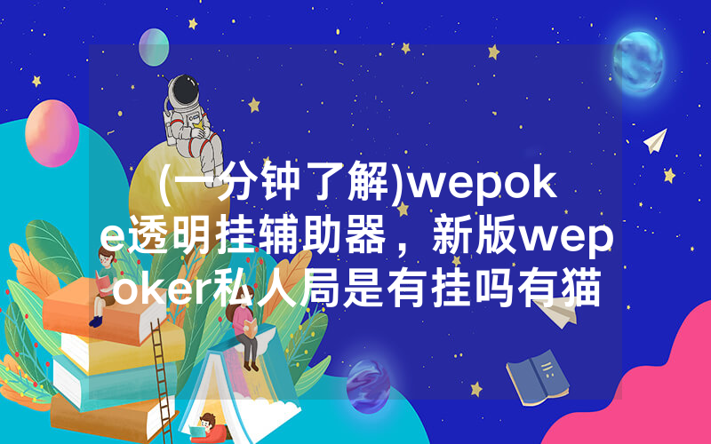 (一分钟了解)wepoke透明挂辅助器，新版wepoker私人局是有挂吗有猫腻的（有挂规律）
