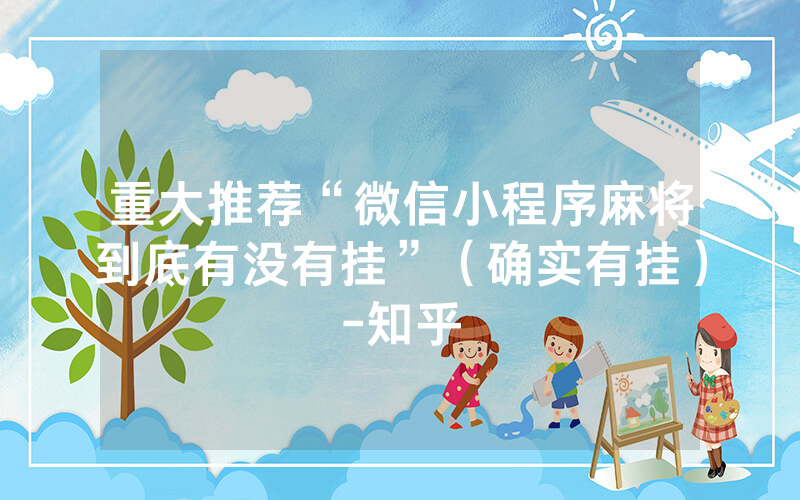 重大推荐“微信小程序麻将到底有没有挂”（确实有挂）-知乎