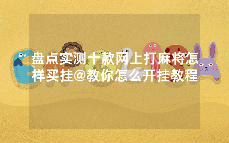 盘点实测十款网上打麻将怎样买挂@教你怎么开挂教程
