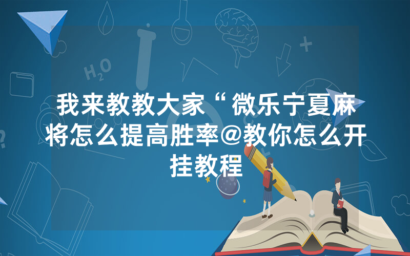 我来教教大家“微乐宁夏麻将怎么提高胜率@教你怎么开挂教程