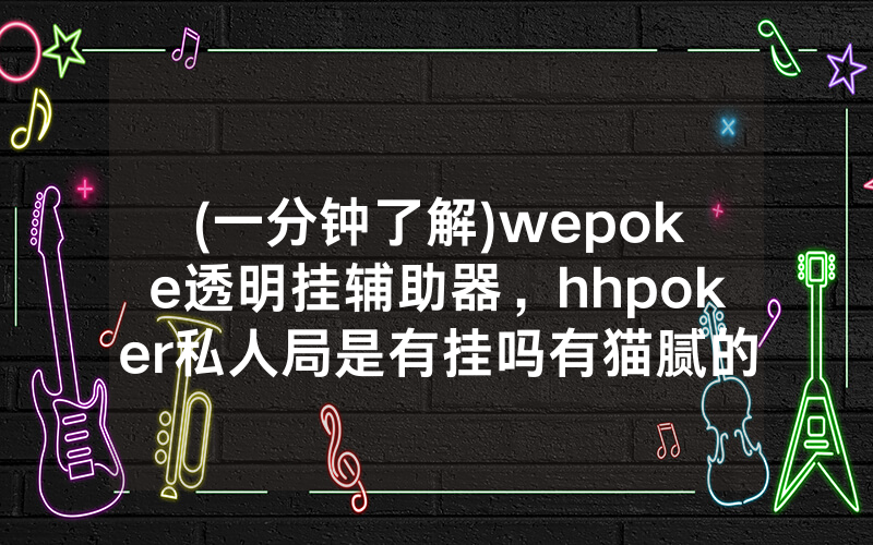 (一分钟了解)wepoke透明挂辅助器，hhpoker私人局是有挂吗有猫腻的（有挂规律）