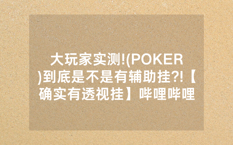 大玩家实测!(POKER)到底是不是有辅助挂?!【确实有透视挂】哔哩哔哩