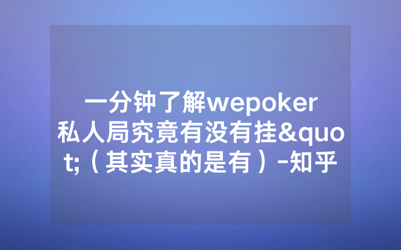 一分钟了解wepoker私人局究竟有没有挂"（其实真的是有）-知乎