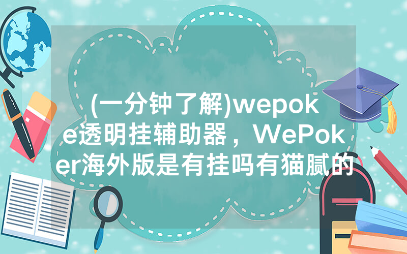 (一分钟了解)wepoke透明挂辅助器，WePoker海外版是有挂吗有猫腻的（有挂规律）