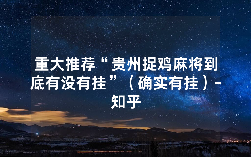 重大推荐“贵州捉鸡麻将到底有没有挂”（确实有挂）-知乎