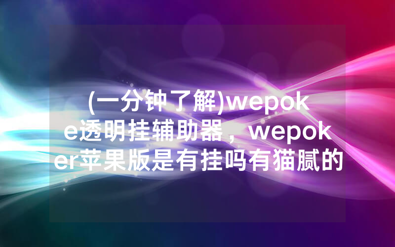 (一分钟了解)wepoke透明挂辅助器，wepoker苹果版是有挂吗有猫腻的（有挂规律）