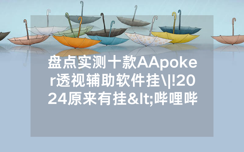 盘点实测十款AApoker透视辅助软件挂\|!2024原来有挂<哔哩哔哩>