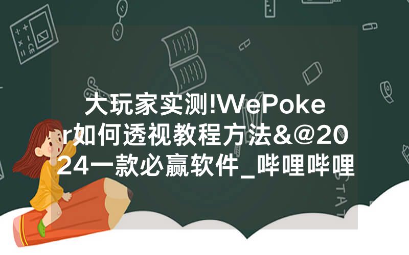 大玩家实测!WePoker如何透视教程方法&@2024一款必赢软件_哔哩哔哩