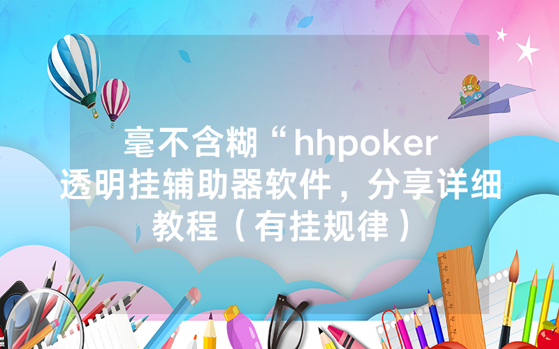 毫不含糊“hhpoker透明挂辅助器软件，分享详细教程（有挂规律）