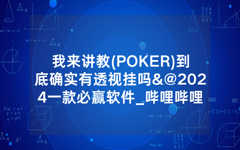 我来讲教(POKER)到底确实有透视挂吗&@2024一款必赢软件_哔哩哔哩