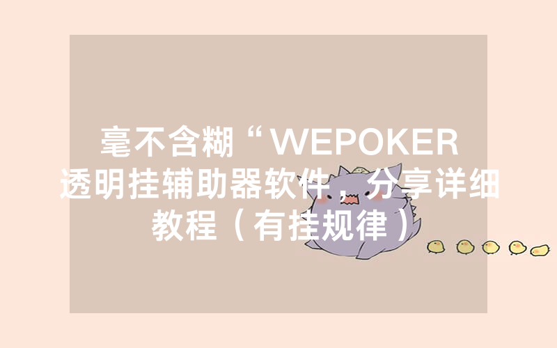 毫不含糊“WEPOKER透明挂辅助器软件，分享详细教程（有挂规律）