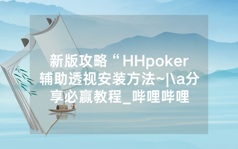 新版攻略“HHpoker辅助透视安装方法~|\a分享必赢教程_哔哩哔哩