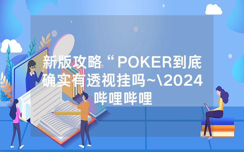 新版攻略“POKER到底确实有透视挂吗~\2024哔哩哔哩