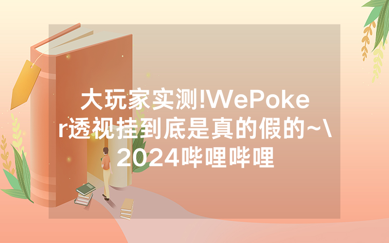 大玩家实测!WePoker透视挂到底是真的假的~\2024哔哩哔哩