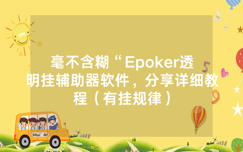 毫不含糊“Epoker透明挂辅助器软件，分享详细教程（有挂规律）