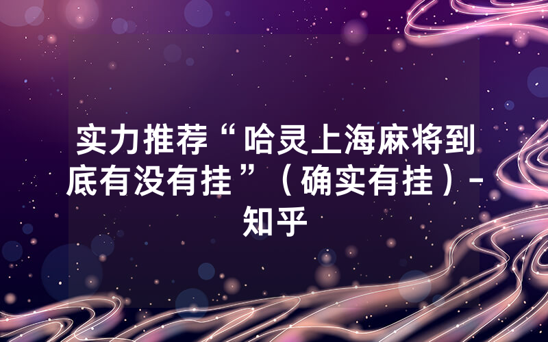 实力推荐“哈灵上海麻将到底有没有挂”（确实有挂）-知乎