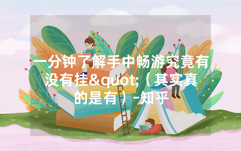 一分钟了解手中畅游究竟有没有挂"（其实真的是有）-知乎
