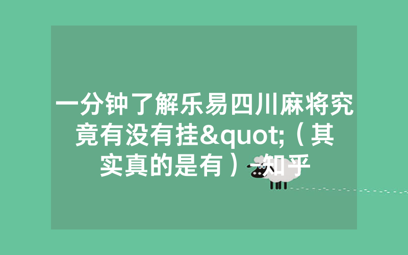 一分钟了解乐易四川麻将究竟有没有挂"（其实真的是有）-知乎