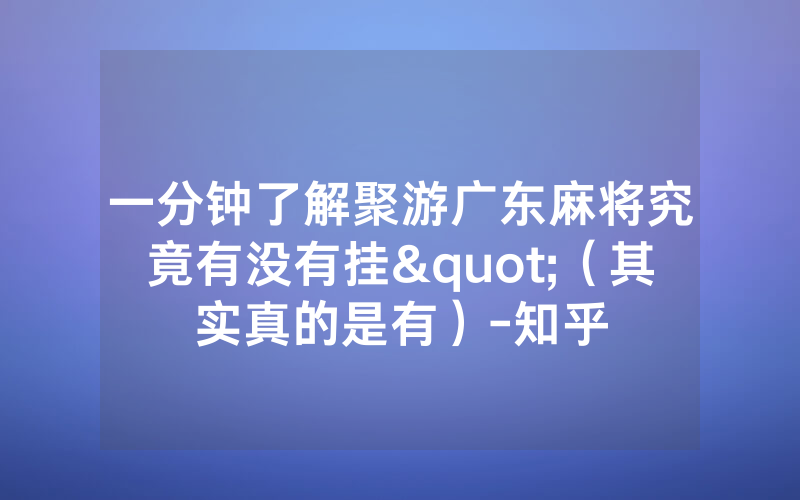 一分钟了解聚游广东麻将究竟有没有挂"（其实真的是有）-知乎
