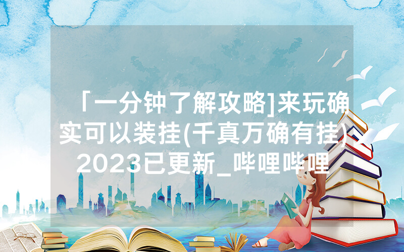 「一分钟了解攻略]来玩确实可以装挂(千真万确有挂)2023已更新_哔哩哔哩