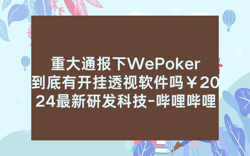 重大通报下WePoker到底有开挂透视软件吗￥2024最新研发科技-哔哩哔哩